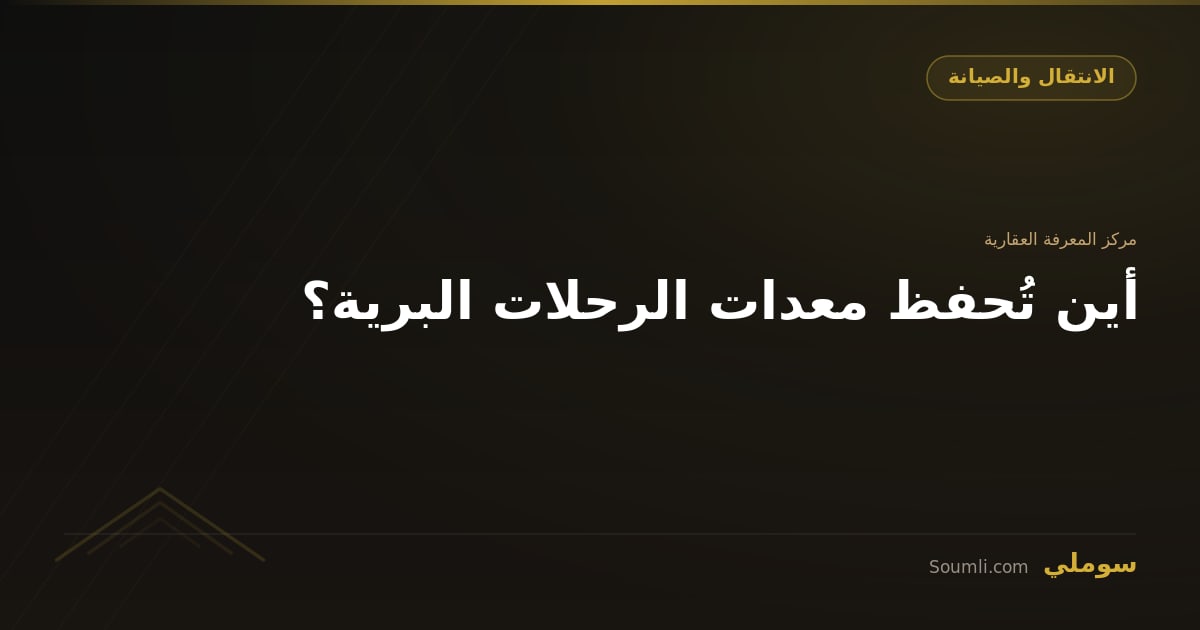 أين تُحفظ معدات الرحلات البرية؟