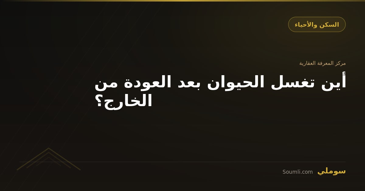 أين تغسل الحيوان بعد العودة من الخارج؟
