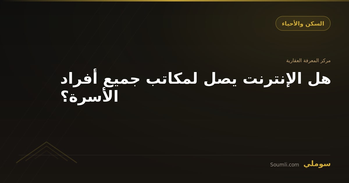 هل الإنترنت يصل لمكاتب جميع أفراد الأسرة؟