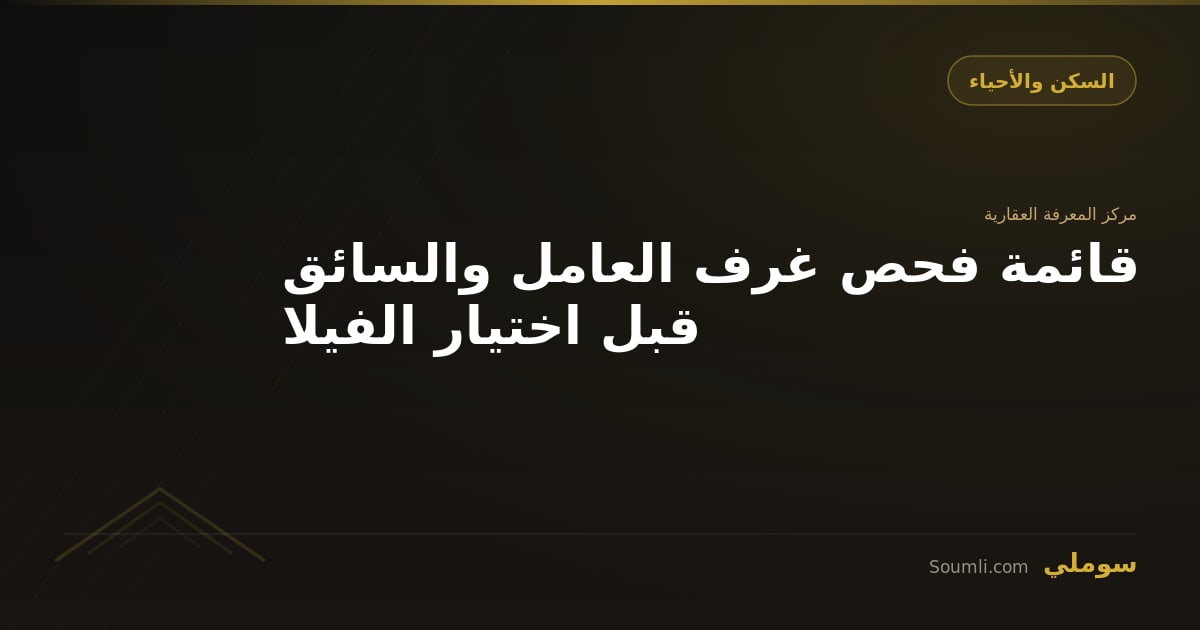 قائمة فحص غرف العامل والسائق قبل اختيار الفيلا