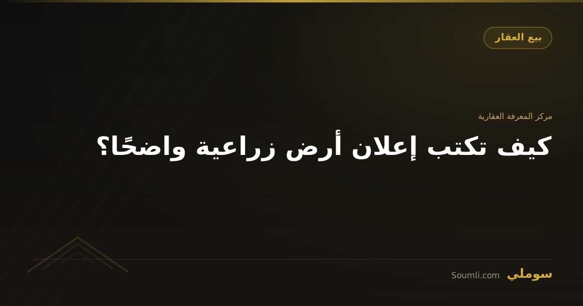 كيف تكتب إعلان أرض زراعية واضحًا؟