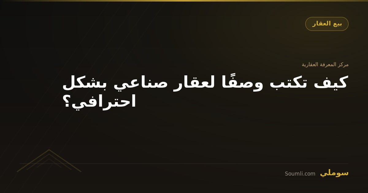 كيف تكتب وصفًا لعقار صناعي بشكل احترافي؟