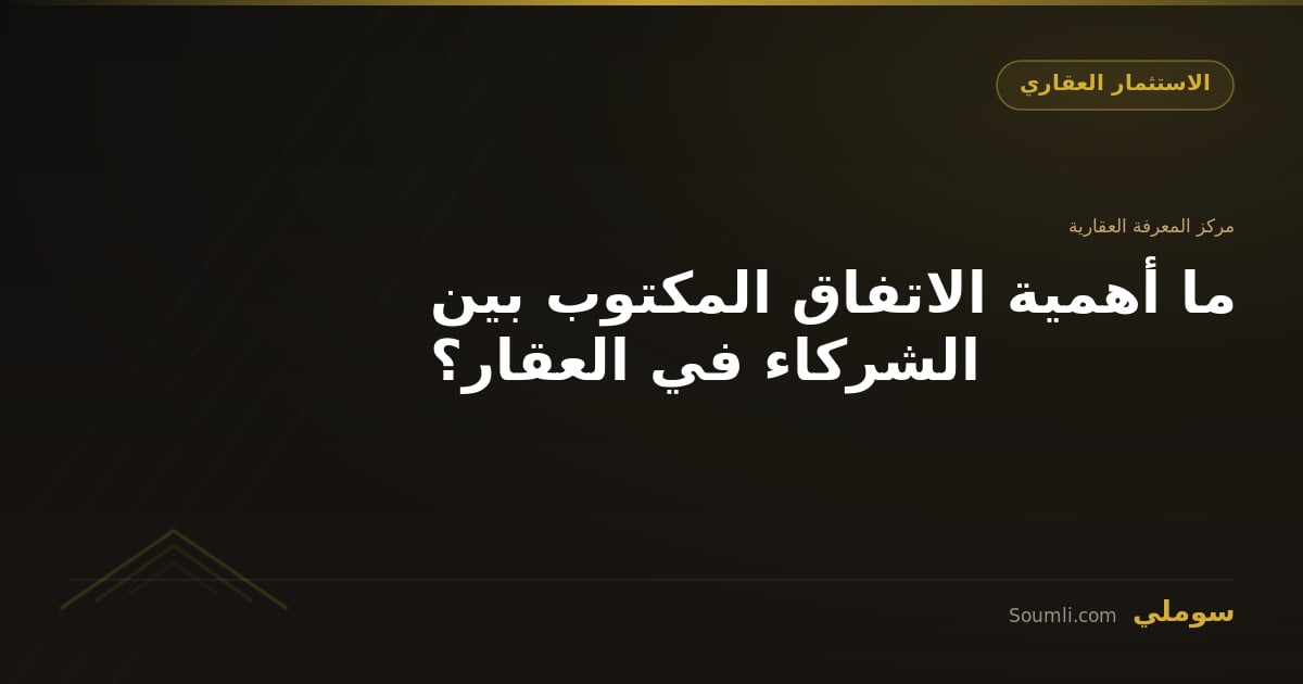 ما أهمية الاتفاق المكتوب بين الشركاء في العقار؟