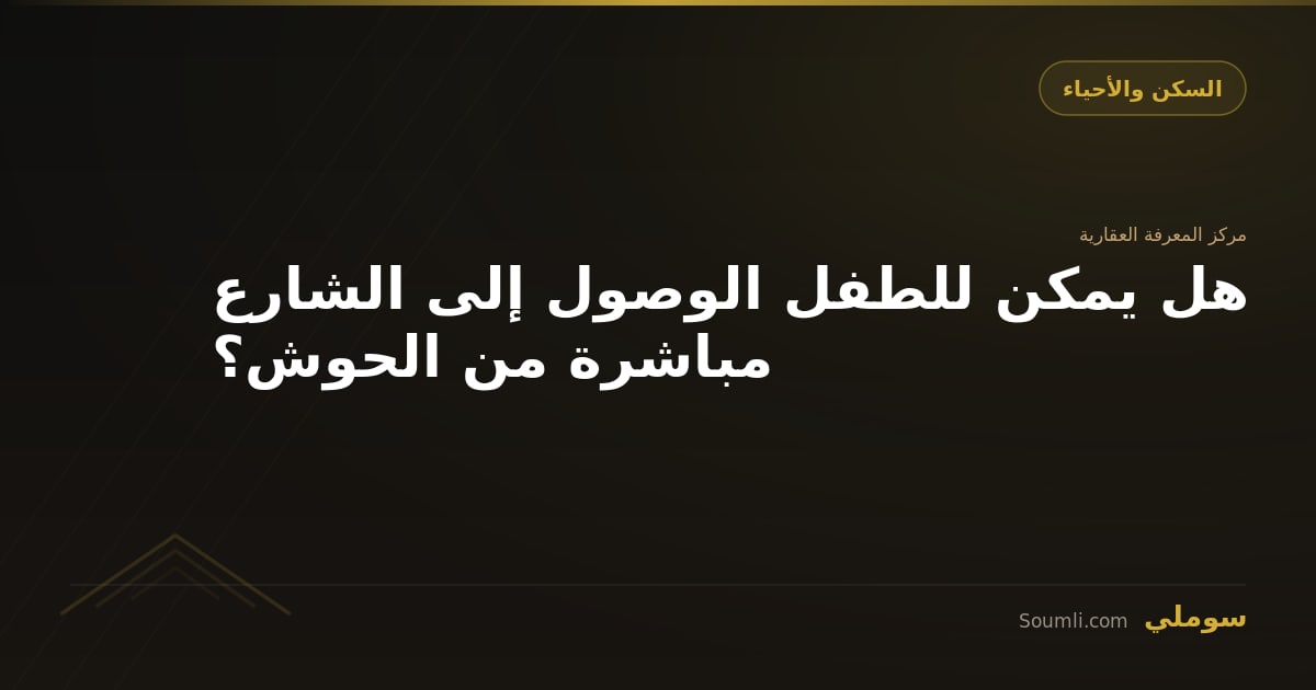 هل يمكن للطفل الوصول إلى الشارع مباشرة من الحوش؟